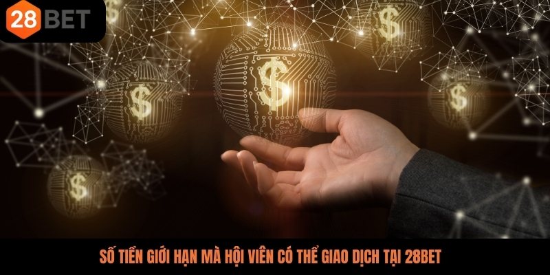 Số tiền giới hạn mà hội viên có thể giao dịch tại 28BET