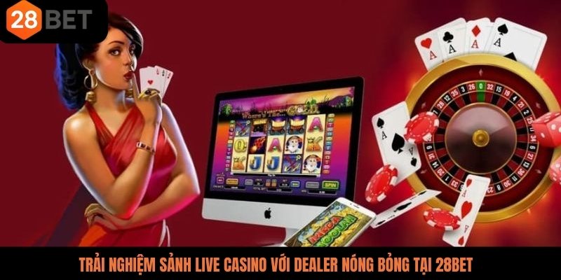 Trải nghiệm sảnh live casino với dealer nóng bỏng tại 28BET